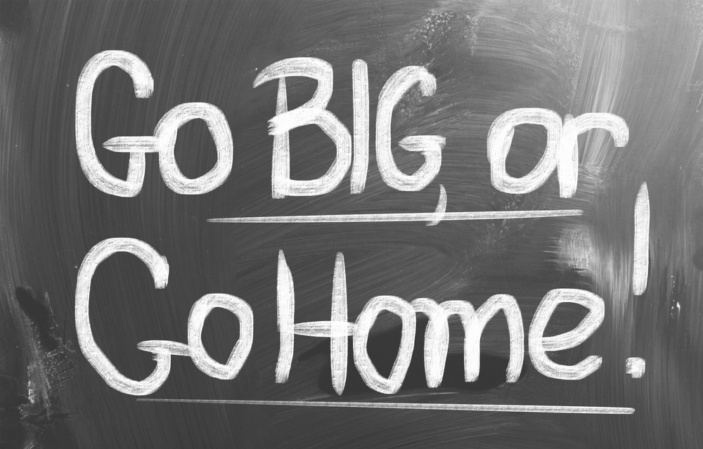 Go Big or Go Home - The Daily Reckoning